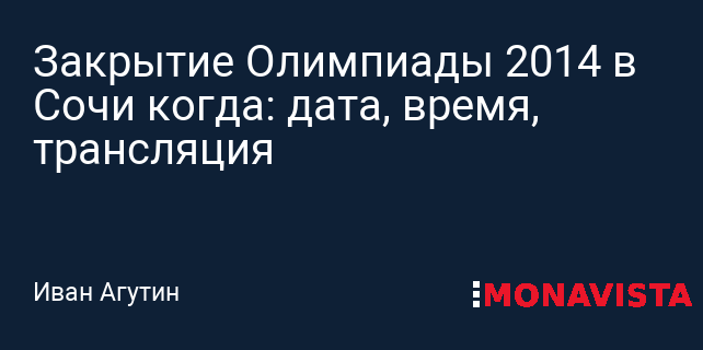 Закрытие Олимпиады 2014 в Сочи когда дата время трансляция