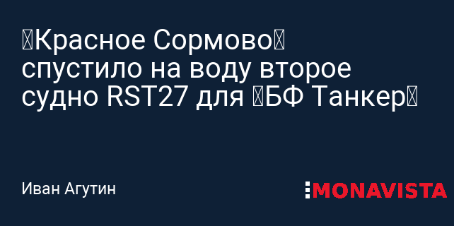 «Красное Сормово» спустило на воду второе судно RST27 для «БФ Танкер