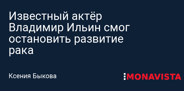 SHOT: Известный актёр Владимир Ильин смог остановить развитие рака »  Monavista Daily - Информационно-аналитический портал