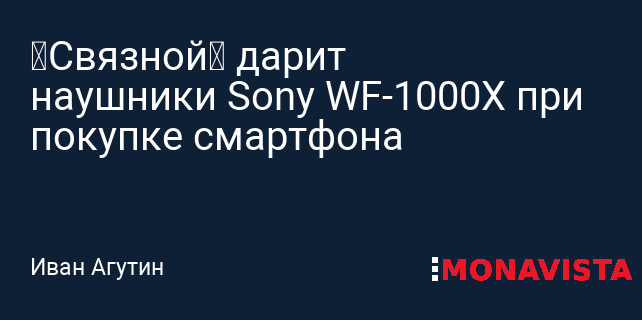 «Связной» дарит наушники Sony WF-1000X при покупке смартфона ...