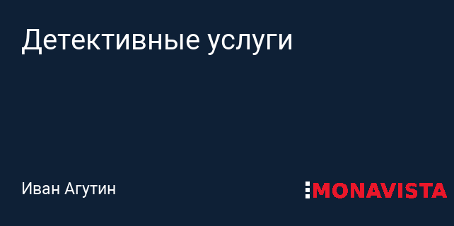Детективные услуги » Monavista Daily - Информационно-аналитический портал